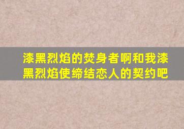 漆黑烈焰的焚身者啊和我漆黑烈焰使缔结恋人的契约吧