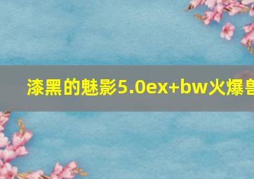 漆黑的魅影5.0ex+bw火爆兽