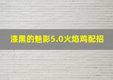 漆黑的魅影5.0火焰鸡配招