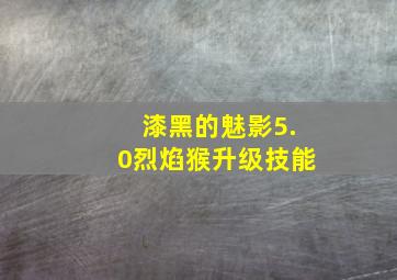 漆黑的魅影5.0烈焰猴升级技能