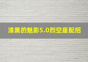 漆黑的魅影5.0烈空座配招