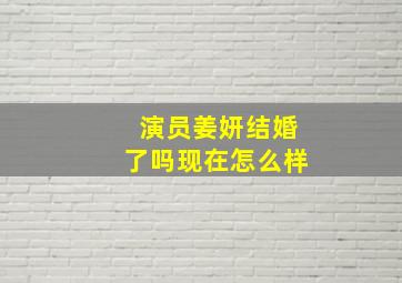 演员姜妍结婚了吗现在怎么样