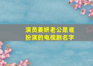 演员姜妍老公是谁扮演的电视剧名字