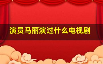 演员马丽演过什么电视剧