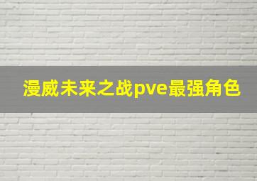 漫威未来之战pve最强角色