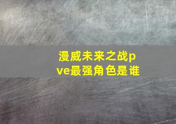 漫威未来之战pve最强角色是谁