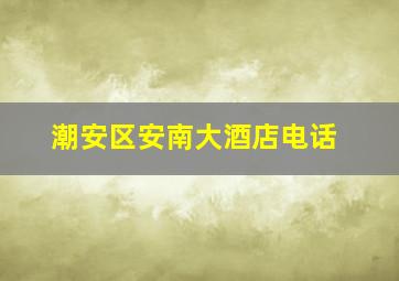 潮安区安南大酒店电话