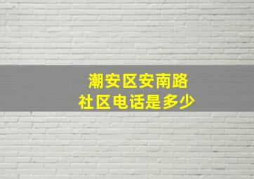 潮安区安南路社区电话是多少