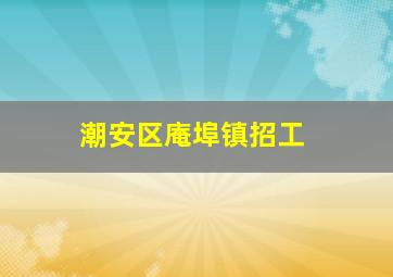 潮安区庵埠镇招工