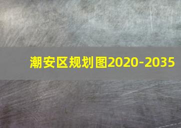 潮安区规划图2020-2035