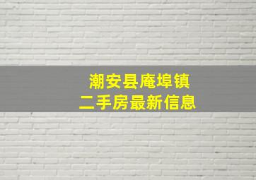 潮安县庵埠镇二手房最新信息