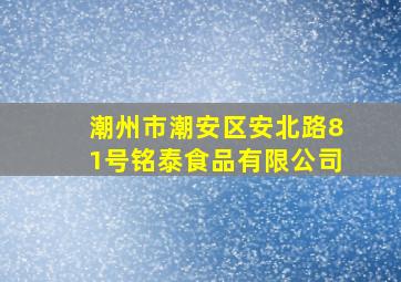 潮州市潮安区安北路81号铭泰食品有限公司