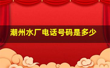 潮州水厂电话号码是多少