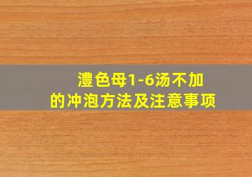 澧色母1-6汤不加的冲泡方法及注意事项