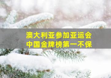 澳大利亚参加亚运会中国金牌榜第一不保