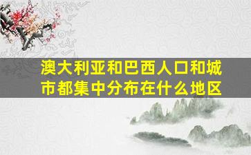 澳大利亚和巴西人口和城市都集中分布在什么地区