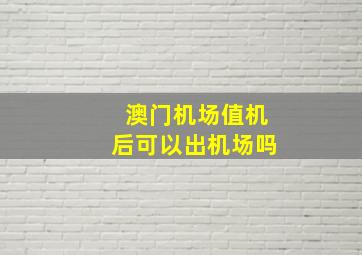 澳门机场值机后可以出机场吗