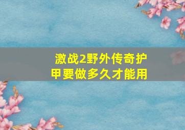 激战2野外传奇护甲要做多久才能用