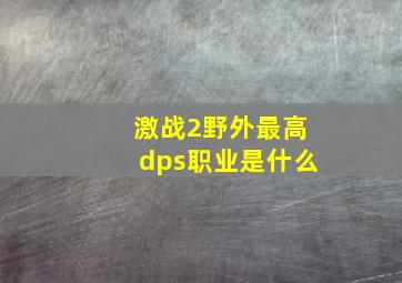 激战2野外最高dps职业是什么