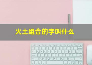 火土组合的字叫什么