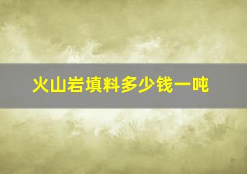 火山岩填料多少钱一吨