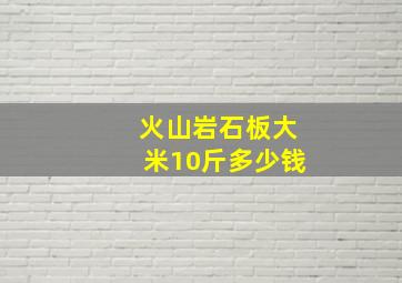 火山岩石板大米10斤多少钱