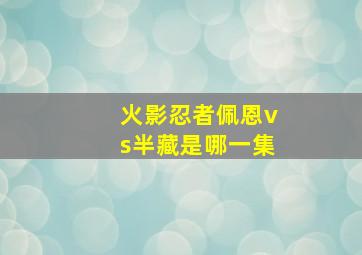 火影忍者佩恩vs半藏是哪一集