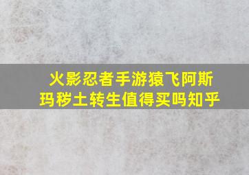 火影忍者手游猿飞阿斯玛秽土转生值得买吗知乎