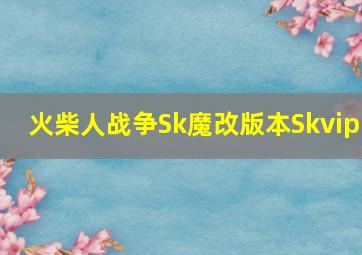 火柴人战争Sk魔改版本Skvip