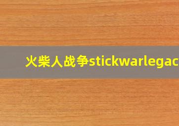 火柴人战争stickwarlegacy