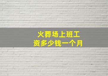 火葬场上班工资多少钱一个月