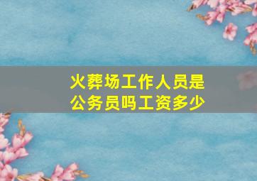 火葬场工作人员是公务员吗工资多少