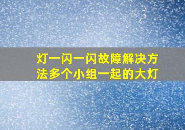 灯一闪一闪故障解决方法多个小组一起的大灯