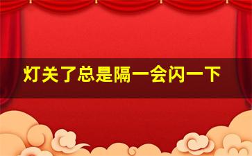 灯关了总是隔一会闪一下