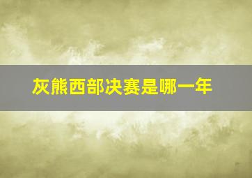 灰熊西部决赛是哪一年