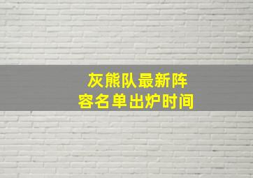 灰熊队最新阵容名单出炉时间