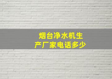 烟台净水机生产厂家电话多少