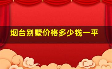 烟台别墅价格多少钱一平