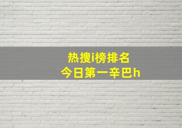 热搜i榜排名今日第一辛巴h