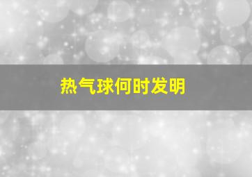 热气球何时发明