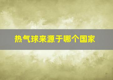 热气球来源于哪个国家