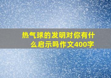 热气球的发明对你有什么启示吗作文400字