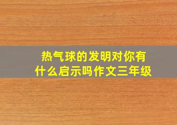 热气球的发明对你有什么启示吗作文三年级