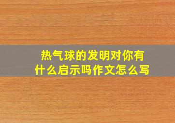 热气球的发明对你有什么启示吗作文怎么写