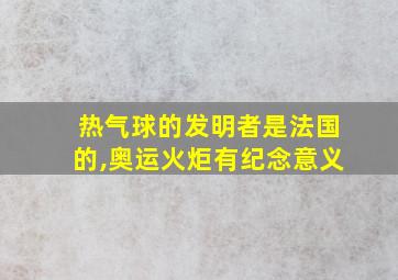 热气球的发明者是法国的,奥运火炬有纪念意义