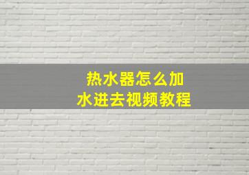 热水器怎么加水进去视频教程