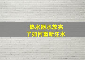 热水器水放完了如何重新注水