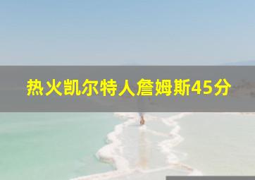 热火凯尔特人詹姆斯45分