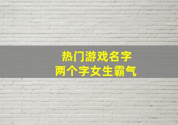 热门游戏名字两个字女生霸气