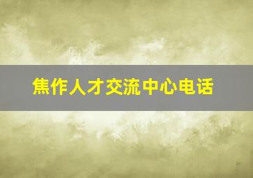 焦作人才交流中心电话